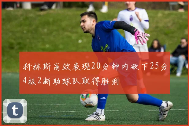科林斯高效表现20分钟内砍下25分4板2断助球队取得胜利