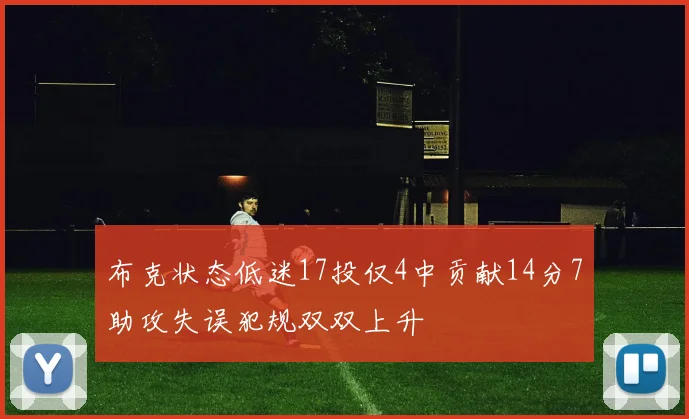 布克状态低迷17投仅4中贡献14分7助攻失误犯规双双上升