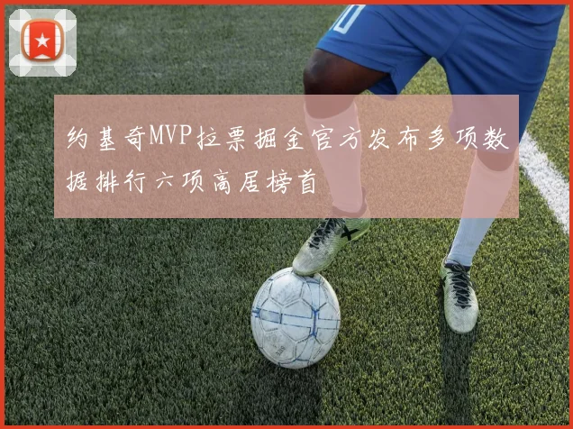 约基奇MVP拉票掘金官方发布多项数据排行六项高居榜首