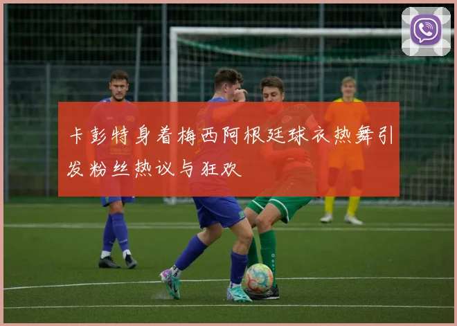 卡彭特身着梅西阿根廷球衣热舞引发粉丝热议与狂欢