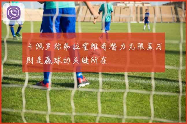 卡佩罗称弗拉霍维奇潜力无限莱万则是赢球的关键所在