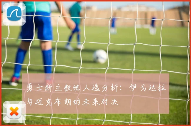 勇士新主教练人选分析：伊戈达拉与迈克布朗的未来对决