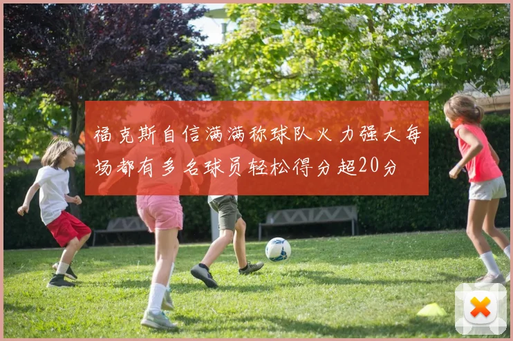 福克斯自信满满称球队火力强大每场都有多名球员轻松得分超20分