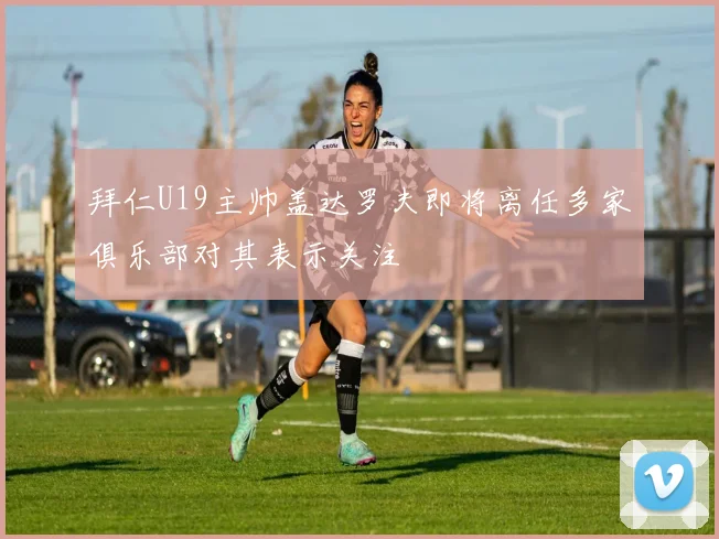 拜仁U19主帅盖达罗夫即将离任多家俱乐部对其表示关注