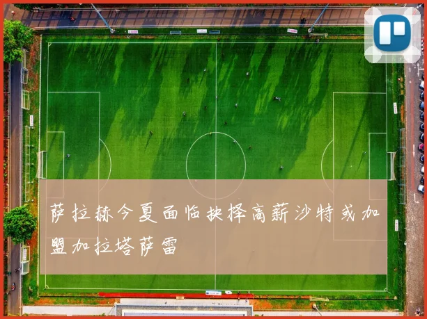 萨拉赫今夏面临抉择高薪沙特或加盟加拉塔萨雷