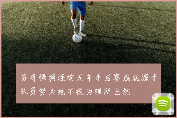 芬奇强调连续五年季后赛成就源于队员努力绝不视为理所当然