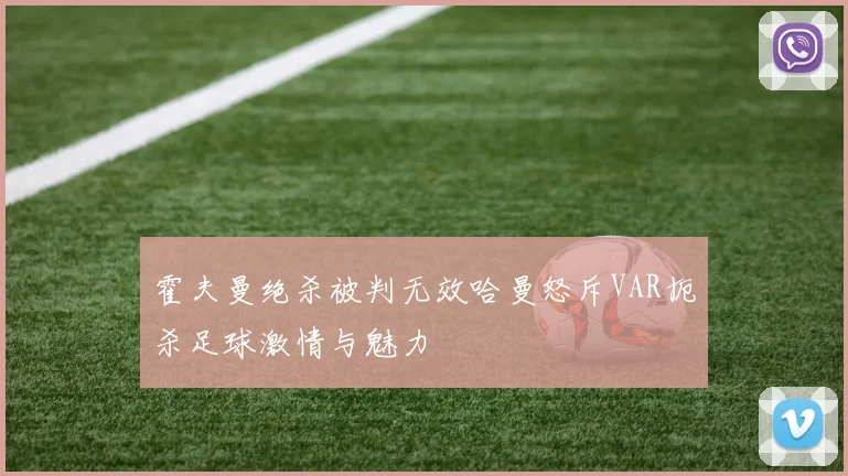 霍夫曼绝杀被判无效哈曼怒斥VAR扼杀足球激情与魅力