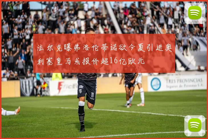 法尔克曝弗洛伦蒂诺欲今夏引进奥利塞皇马或报价超16亿欧元